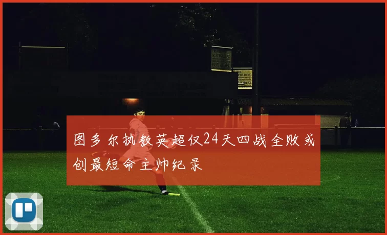 图多尔执教英超仅24天四战全败或创最短命主帅纪录