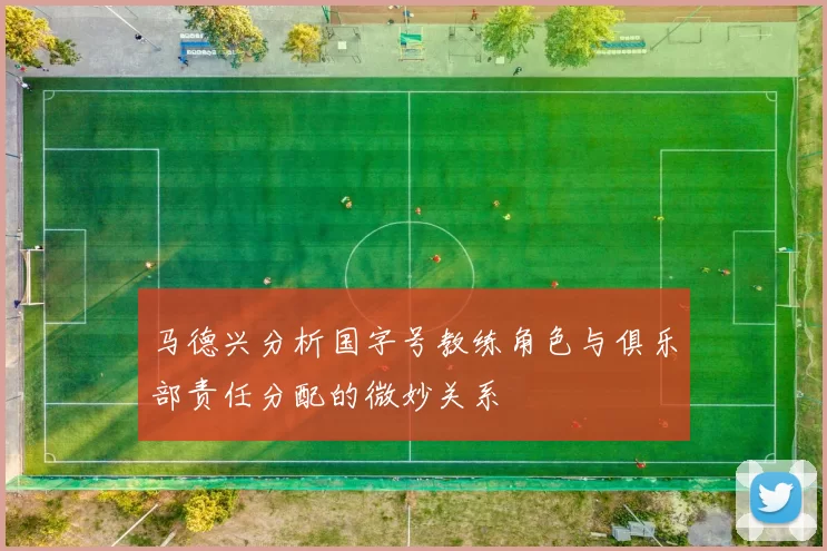 马德兴分析国字号教练角色与俱乐部责任分配的微妙关系