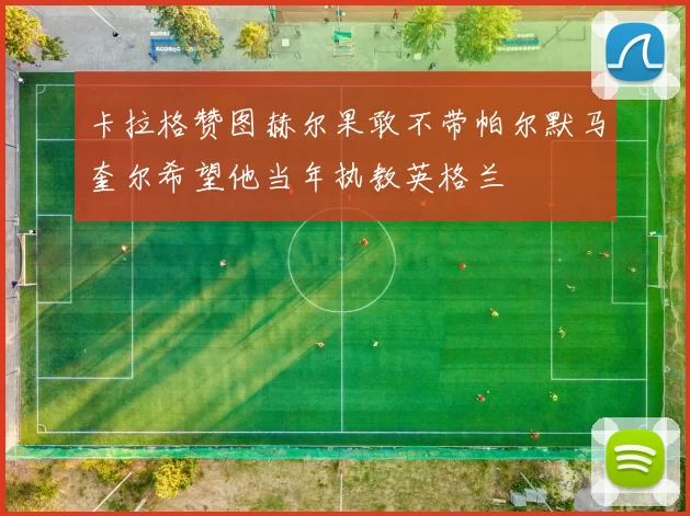 卡拉格赞图赫尔果敢不带帕尔默马奎尔希望他当年执教英格兰