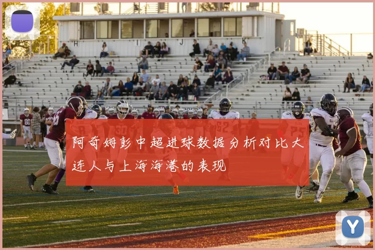 阿奇姆彭中超进球数据分析对比大连人与上海海港的表现