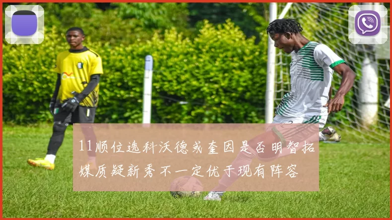 11顺位选科沃德或奎因是否明智拓媒质疑新秀不一定优于现有阵容
