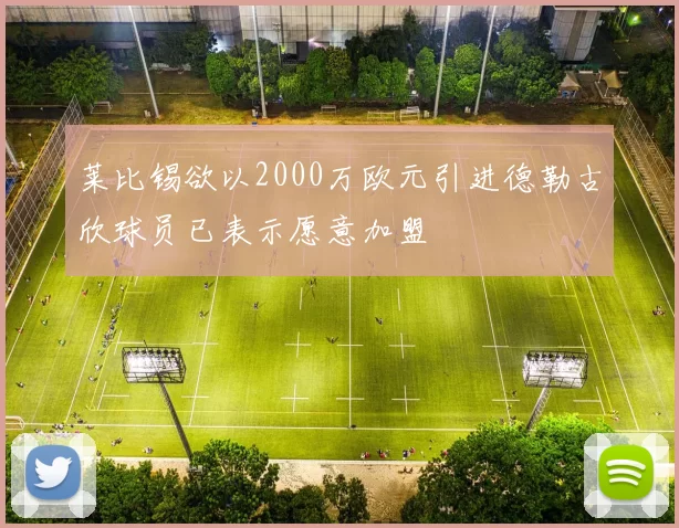莱比锡欲以2000万欧元引进德勒古欣球员已表示愿意加盟