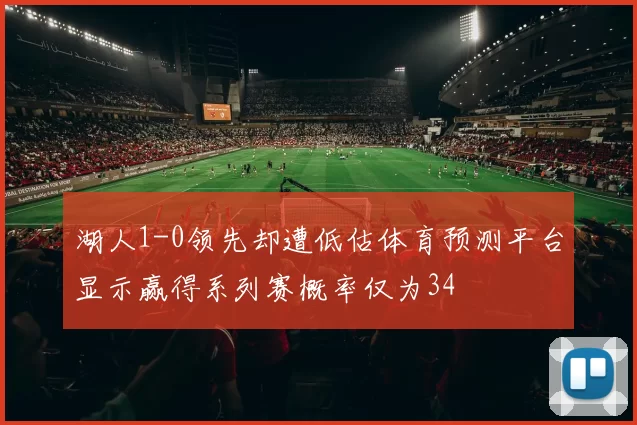 湖人1-0领先却遭低估体育预测平台显示赢得系列赛概率仅为34