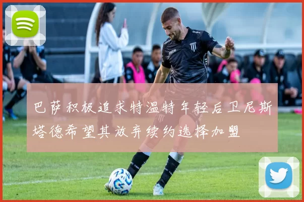 巴萨积极追求特温特年轻后卫尼斯塔德希望其放弃续约选择加盟