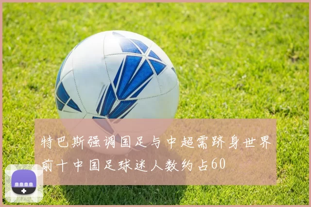 特巴斯强调国足与中超需跻身世界前十中国足球迷人数约占60